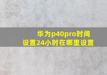 华为p40pro时间设置24小时在哪里设置