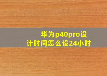 华为p40pro设计时间怎么设24小时