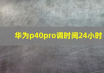 华为p40pro调时间24小时