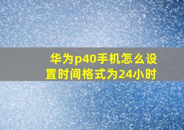 华为p40手机怎么设置时间格式为24小时