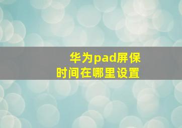 华为pad屏保时间在哪里设置