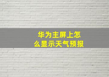 华为主屏上怎么显示天气预报