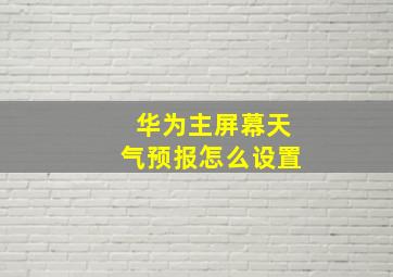 华为主屏幕天气预报怎么设置