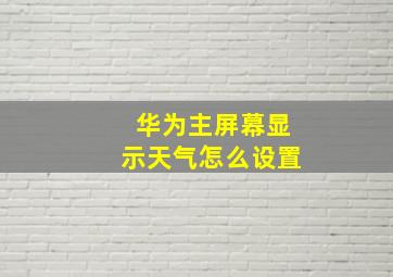 华为主屏幕显示天气怎么设置