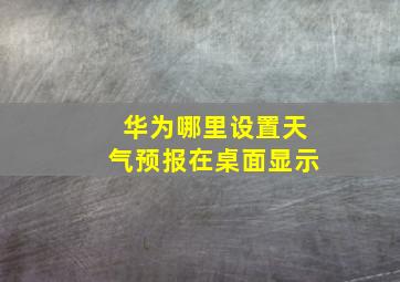 华为哪里设置天气预报在桌面显示