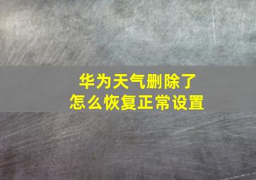 华为天气删除了怎么恢复正常设置