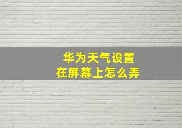 华为天气设置在屏幕上怎么弄