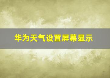 华为天气设置屏幕显示