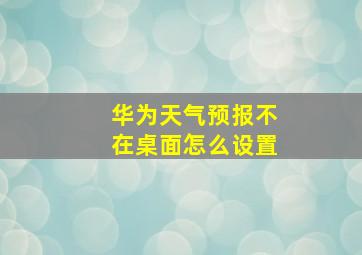 华为天气预报不在桌面怎么设置