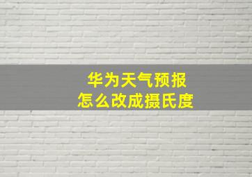 华为天气预报怎么改成摄氏度