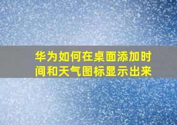 华为如何在桌面添加时间和天气图标显示出来