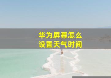 华为屏幕怎么设置天气时间