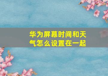 华为屏幕时间和天气怎么设置在一起