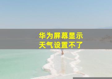 华为屏幕显示天气设置不了