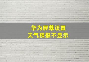 华为屏幕设置天气预报不显示