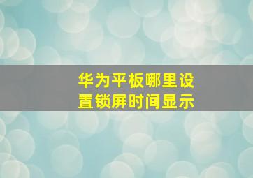 华为平板哪里设置锁屏时间显示