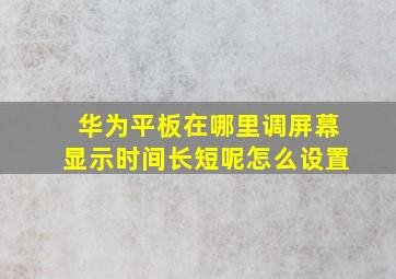 华为平板在哪里调屏幕显示时间长短呢怎么设置