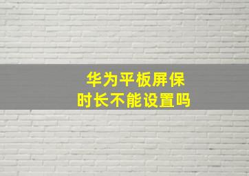 华为平板屏保时长不能设置吗