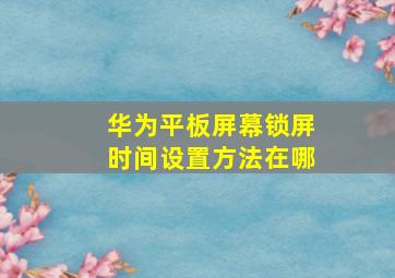 华为平板屏幕锁屏时间设置方法在哪