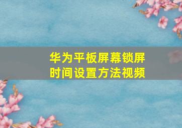 华为平板屏幕锁屏时间设置方法视频