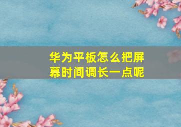 华为平板怎么把屏幕时间调长一点呢