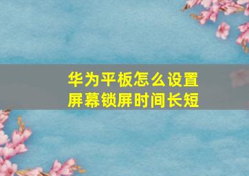 华为平板怎么设置屏幕锁屏时间长短