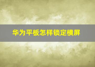 华为平板怎样锁定横屏