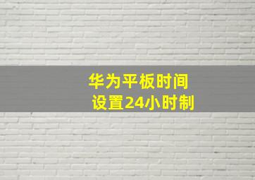 华为平板时间设置24小时制