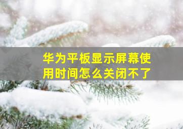 华为平板显示屏幕使用时间怎么关闭不了