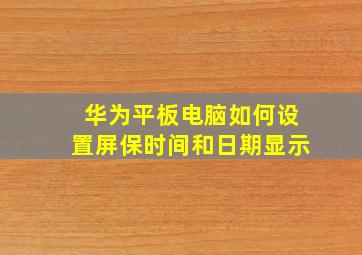 华为平板电脑如何设置屏保时间和日期显示