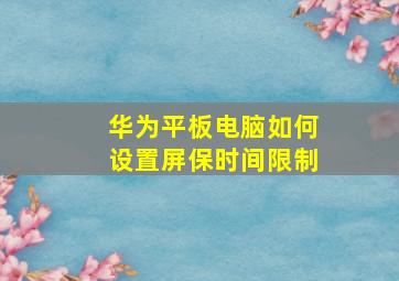 华为平板电脑如何设置屏保时间限制