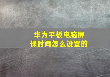 华为平板电脑屏保时间怎么设置的