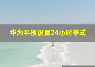 华为平板设置24小时格式