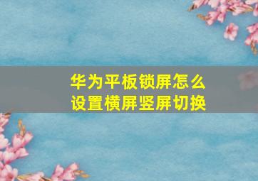 华为平板锁屏怎么设置横屏竖屏切换