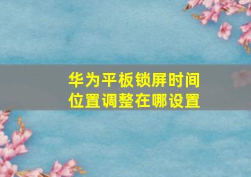 华为平板锁屏时间位置调整在哪设置