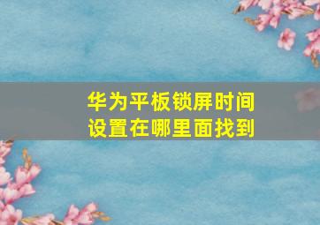 华为平板锁屏时间设置在哪里面找到