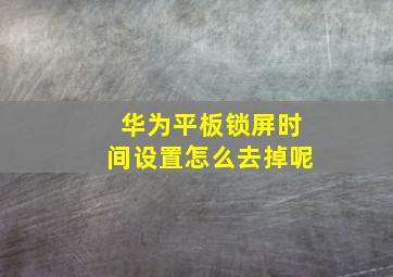 华为平板锁屏时间设置怎么去掉呢