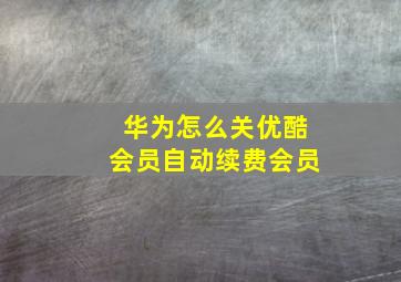 华为怎么关优酷会员自动续费会员