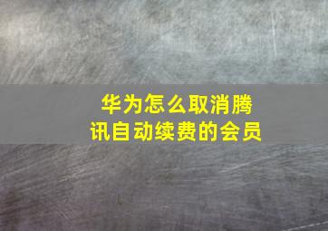 华为怎么取消腾讯自动续费的会员