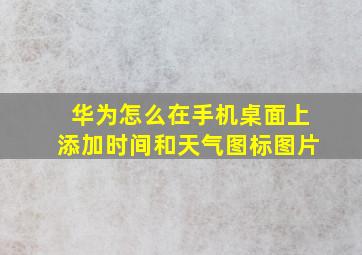 华为怎么在手机桌面上添加时间和天气图标图片