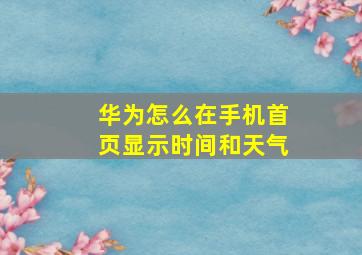 华为怎么在手机首页显示时间和天气