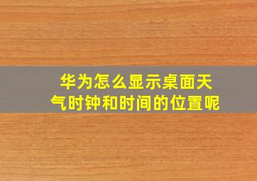 华为怎么显示桌面天气时钟和时间的位置呢