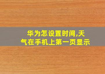 华为怎设置时间,天气在手机上第一页显示