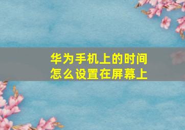 华为手机上的时间怎么设置在屏幕上