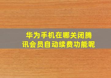 华为手机在哪关闭腾讯会员自动续费功能呢