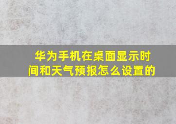 华为手机在桌面显示时间和天气预报怎么设置的