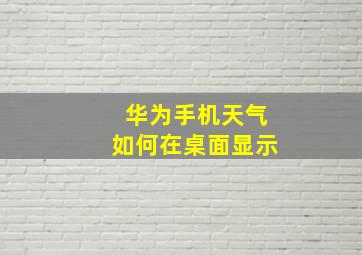 华为手机天气如何在桌面显示