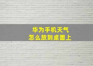 华为手机天气怎么放到桌面上