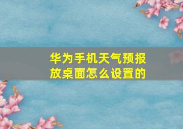 华为手机天气预报放桌面怎么设置的