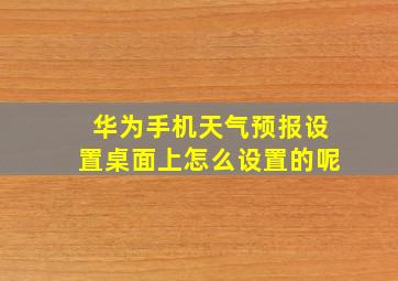 华为手机天气预报设置桌面上怎么设置的呢